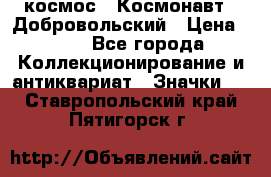 1.1) космос : Космонавт - Добровольский › Цена ­ 49 - Все города Коллекционирование и антиквариат » Значки   . Ставропольский край,Пятигорск г.